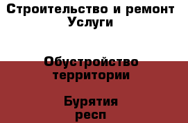 Строительство и ремонт Услуги - Обустройство территории. Бурятия респ.